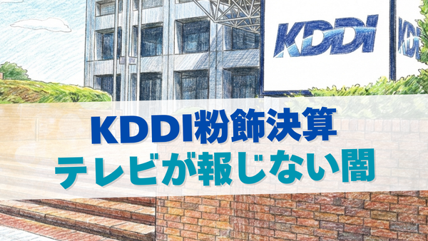 KDDI粉飾決算が起きた本当の理由…テレビが報じない闇をわかりやすく解説